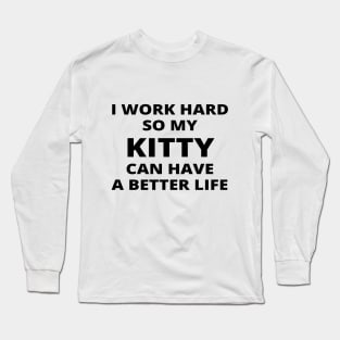 I Work Hard So My Kitty Can Have A Better Life Long Sleeve T-Shirt